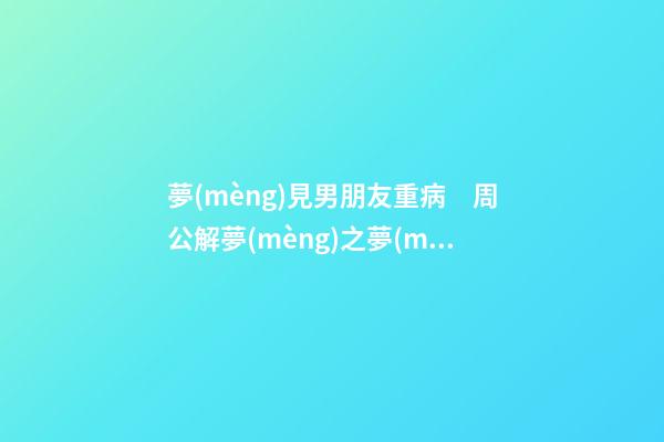 夢(mèng)見男朋友重病　周公解夢(mèng)之夢(mèng)到男朋友重病